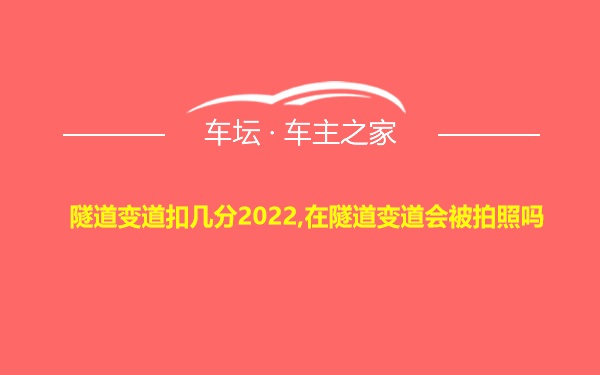 隧道变道扣几分2022,在隧道变道会被拍照吗