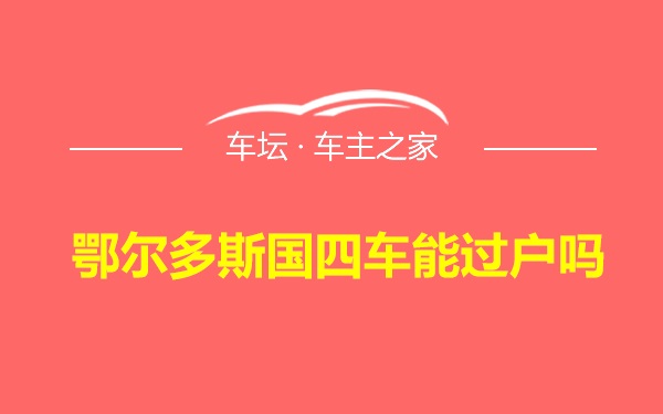 鄂尔多斯国四车能过户吗