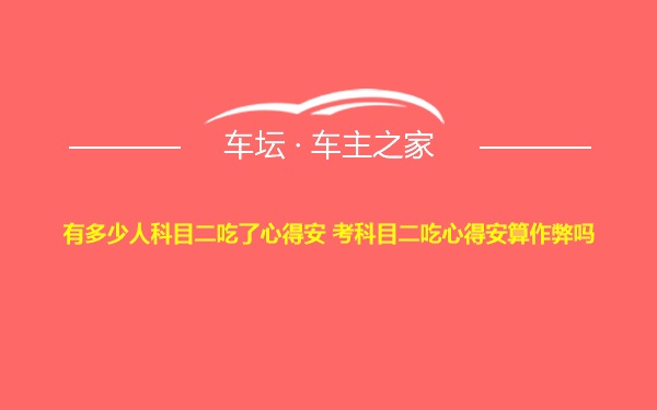 有多少人科目二吃了心得安 考科目二吃心得安算作弊吗