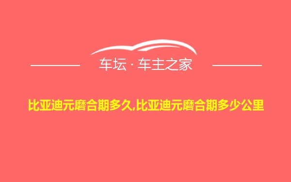 比亚迪元磨合期多久,比亚迪元磨合期多少公里