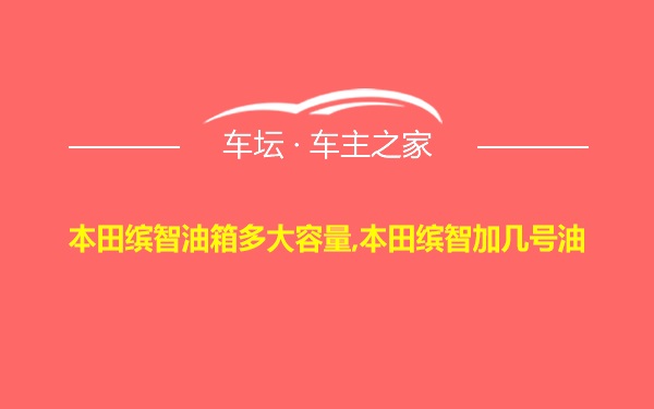 本田缤智油箱多大容量,本田缤智加几号油