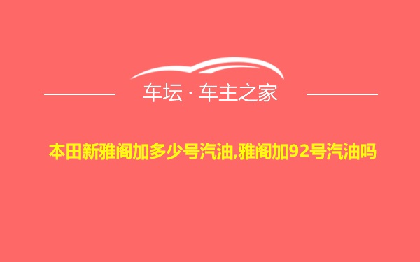 本田新雅阁加多少号汽油,雅阁加92号汽油吗