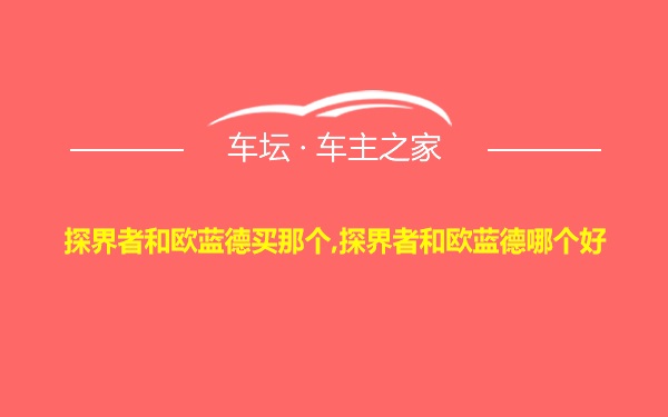 探界者和欧蓝德买那个,探界者和欧蓝德哪个好