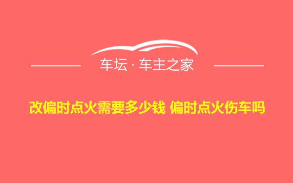 改偏时点火需要多少钱 偏时点火伤车吗