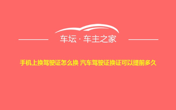 手机上换驾驶证怎么换 汽车驾驶证换证可以提前多久