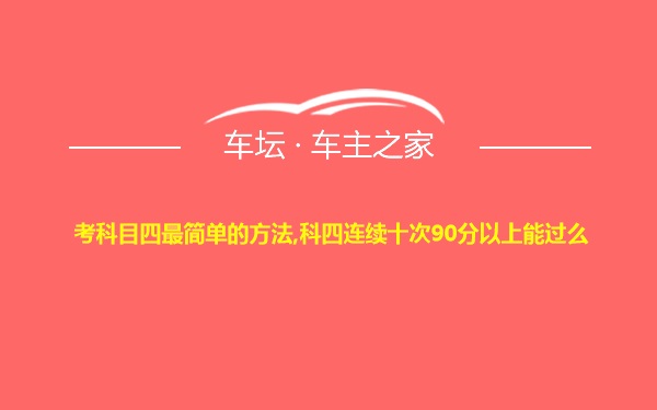 考科目四最简单的方法,科四连续十次90分以上能过么