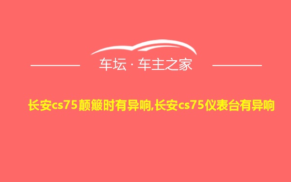 长安cs75颠簸时有异响,长安cs75仪表台有异响