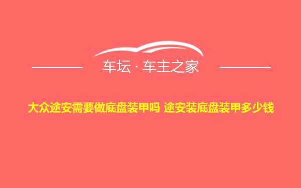 大众途安需要做底盘装甲吗 途安装底盘装甲多少钱