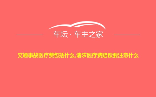 交通事故医疗费包括什么,请求医疗费赔偿要注意什么