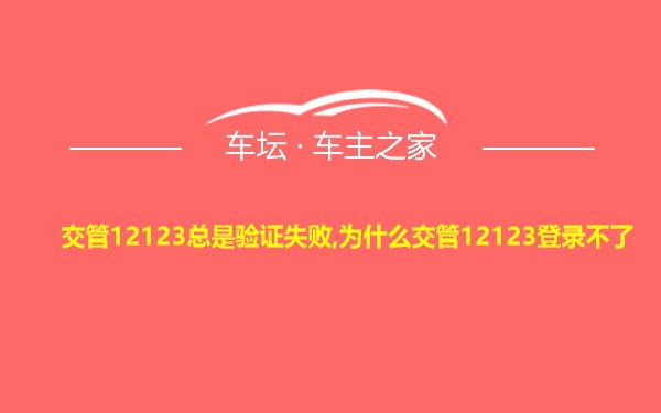 交管12123总是验证失败,为什么交管12123登录不了