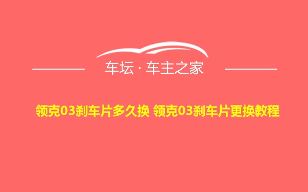 领克03刹车片多久换 领克03刹车片更换教程