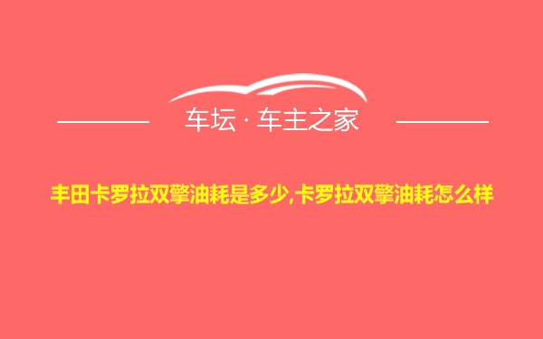 丰田卡罗拉双擎油耗是多少,卡罗拉双擎油耗怎么样