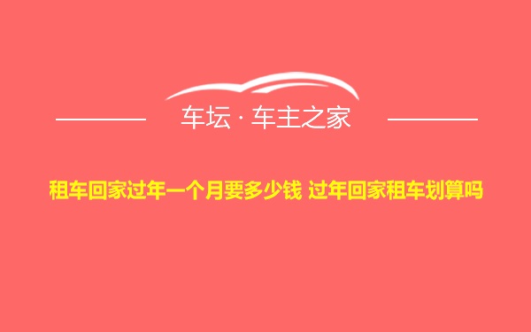 租车回家过年一个月要多少钱 过年回家租车划算吗