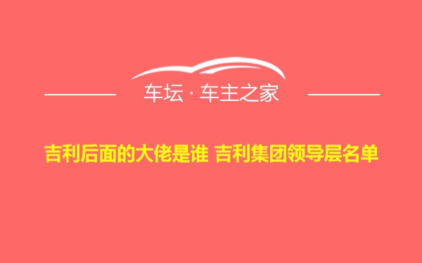 吉利后面的大佬是谁 吉利集团领导层名单