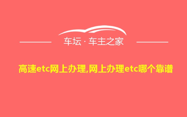 高速etc网上办理,网上办理etc哪个靠谱