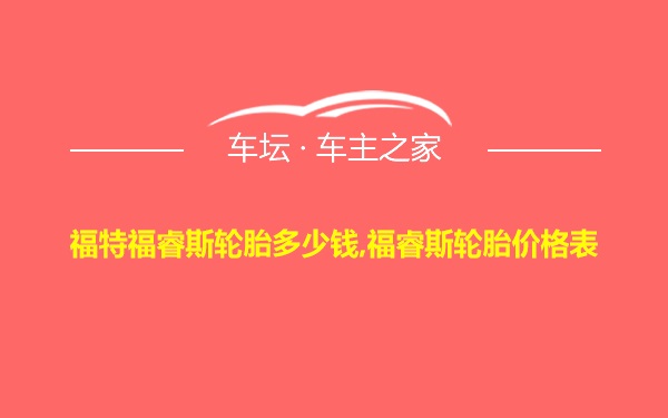 福特福睿斯轮胎多少钱,福睿斯轮胎价格表