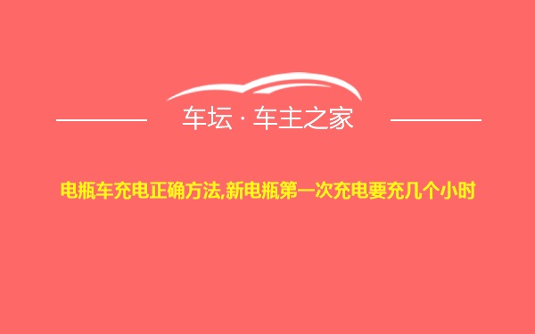 电瓶车充电正确方法,新电瓶第一次充电要充几个小时