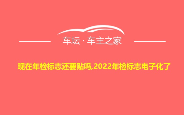 现在年检标志还要贴吗,2022年检标志电子化了