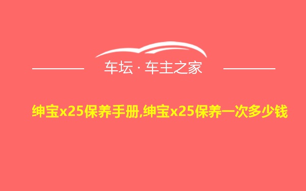 绅宝x25保养手册,绅宝x25保养一次多少钱