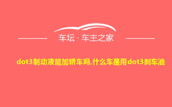 dot3制动液能加轿车吗,什么车是用dot3刹车油