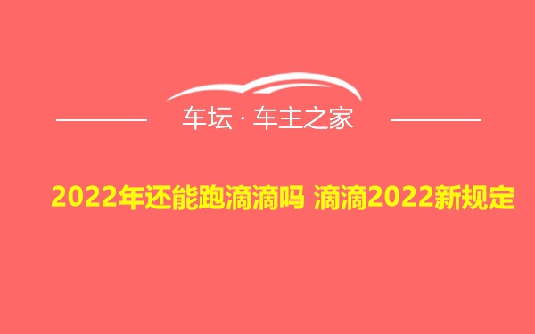 2022年还能跑滴滴吗 滴滴2022新规定