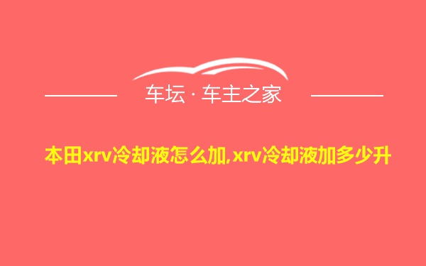 本田xrv冷却液怎么加,xrv冷却液加多少升