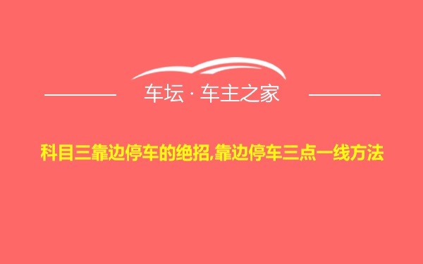 科目三靠边停车的绝招,靠边停车三点一线方法