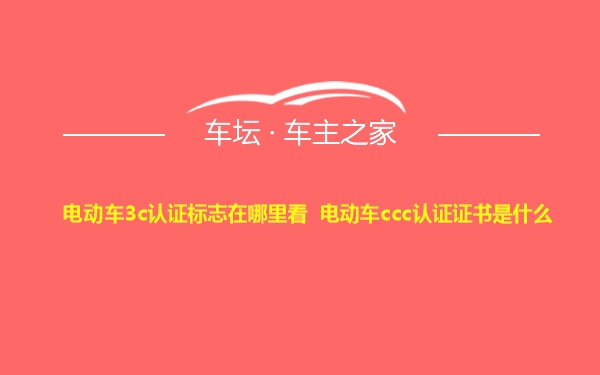 电动车3c认证标志在哪里看 电动车ccc认证证书是什么