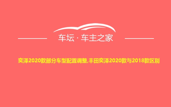 奕泽2020款部分车型配置调整,丰田奕泽2020款与2018款区别