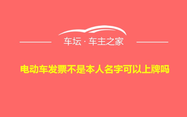 电动车发票不是本人名字可以上牌吗