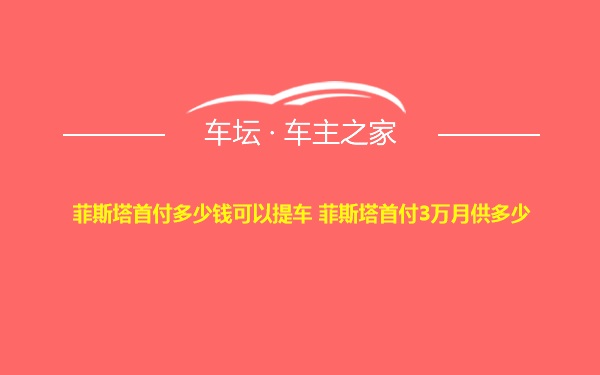 菲斯塔首付多少钱可以提车 菲斯塔首付3万月供多少