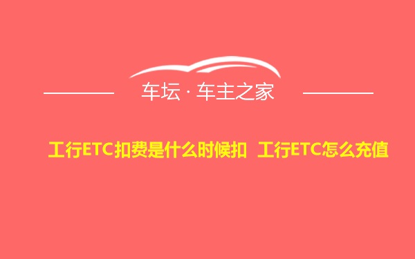 工行ETC扣费是什么时候扣 工行ETC怎么充值