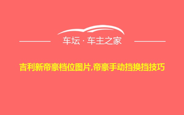 吉利新帝豪档位图片,帝豪手动挡换挡技巧