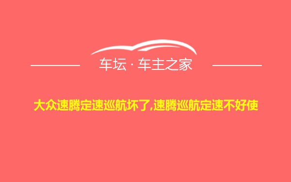 大众速腾定速巡航坏了,速腾巡航定速不好使