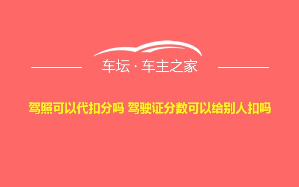 驾照可以代扣分吗 驾驶证分数可以给别人扣吗