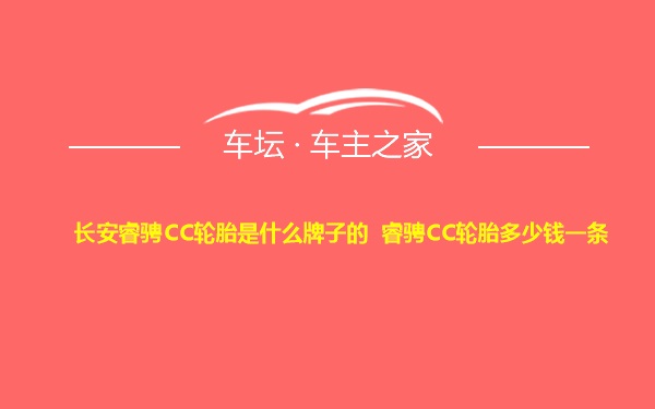 长安睿骋CC轮胎是什么牌子的 睿骋CC轮胎多少钱一条