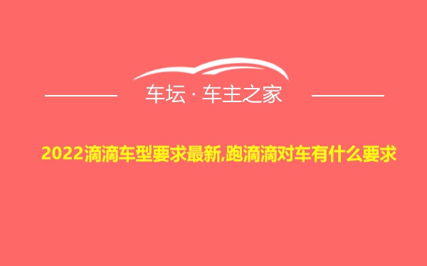 2022滴滴车型要求最新,跑滴滴对车有什么要求