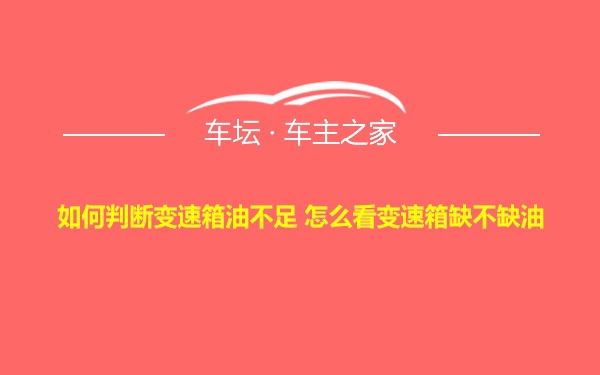 如何判断变速箱油不足 怎么看变速箱缺不缺油