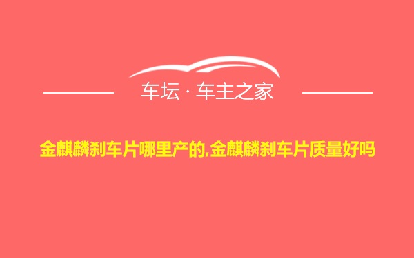 金麒麟刹车片哪里产的,金麒麟刹车片质量好吗