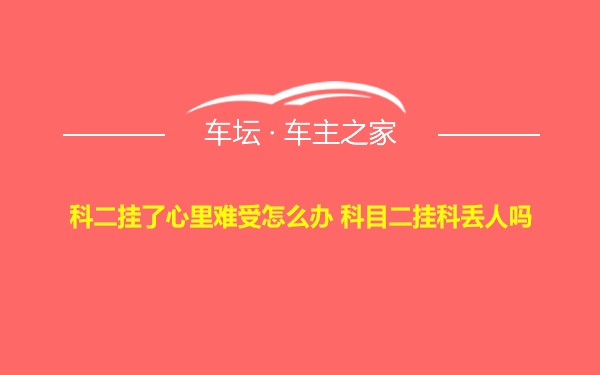 科二挂了心里难受怎么办 科目二挂科丢人吗