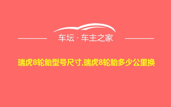 瑞虎8轮胎型号尺寸,瑞虎8轮胎多少公里换