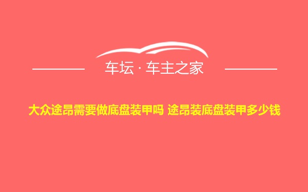 大众途昂需要做底盘装甲吗 途昂装底盘装甲多少钱