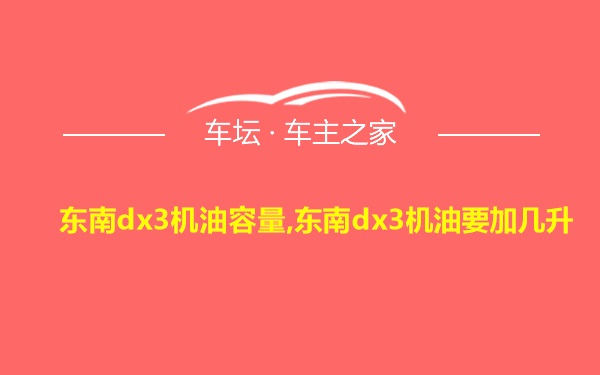 东南dx3机油容量,东南dx3机油要加几升