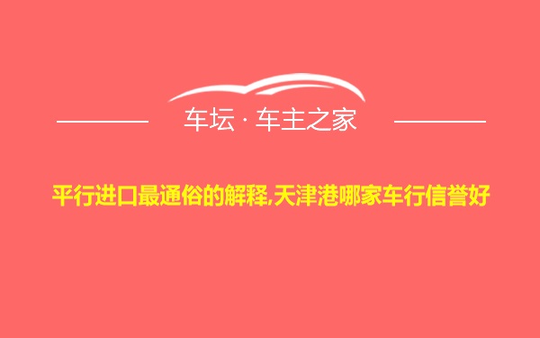 平行进口最通俗的解释,天津港哪家车行信誉好