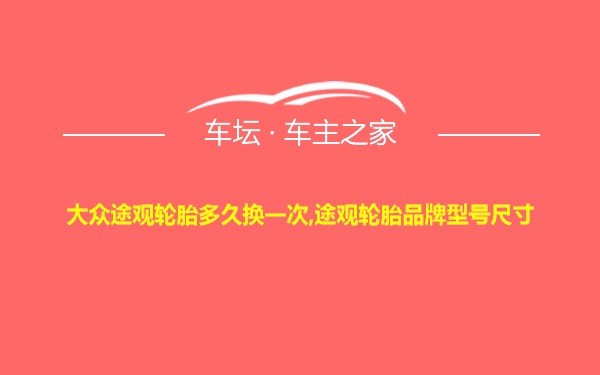 大众途观轮胎多久换一次,途观轮胎品牌型号尺寸