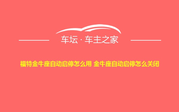 福特金牛座自动启停怎么用 金牛座自动启停怎么关闭