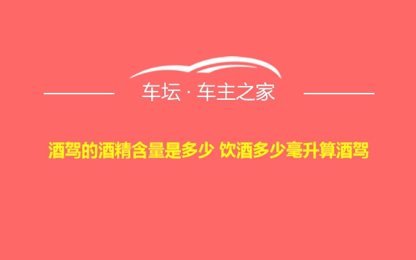 酒驾的酒精含量是多少 饮酒多少毫升算酒驾