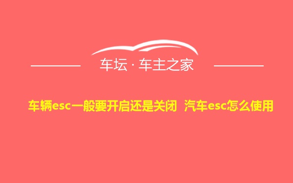 车辆esc一般要开启还是关闭 汽车esc怎么使用