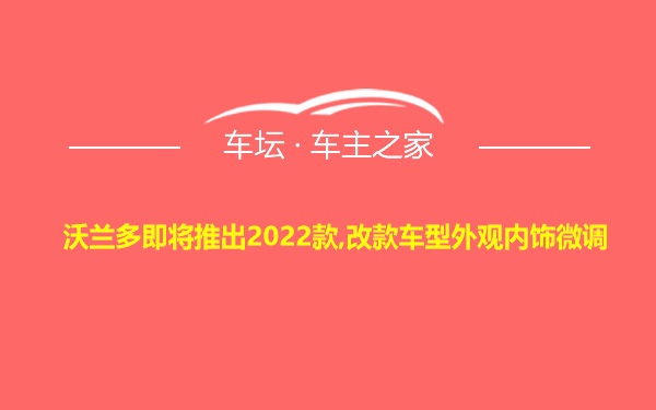 沃兰多即将推出2022款,改款车型外观内饰微调