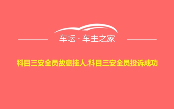 科目三安全员故意挂人,科目三安全员投诉成功